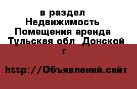  в раздел : Недвижимость » Помещения аренда . Тульская обл.,Донской г.